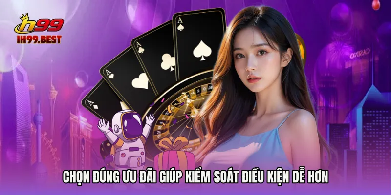 Chọn đúng ưu đãi giúp kiểm soát điều kiện dễ hơn