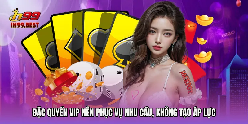Đặc quyền VIP nên phục vụ nhu cầu, không tạo áp lực