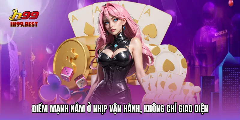 Điểm mạnh nằm ở nhịp vận hành, không chỉ giao diện