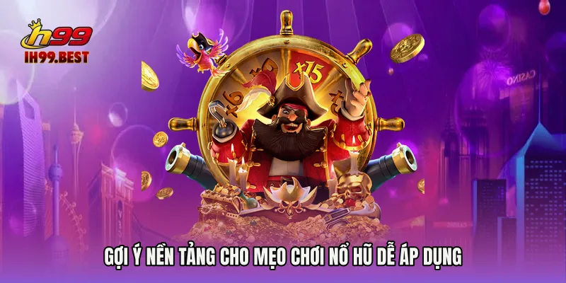 Gợi ý nền tảng cho Mẹo chơi nổ hũ dễ áp dụng