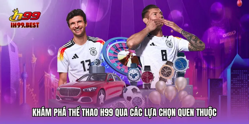 Khám phá Thể thao H99 qua các lựa chọn quen thuộc