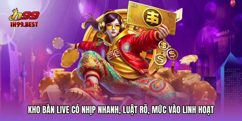 Kho bàn live có nhịp nhanh, luật rõ, mức vào linh hoạt