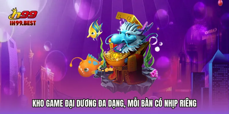 Kho game đại dương đa dạng, mỗi bàn có nhịp riêng