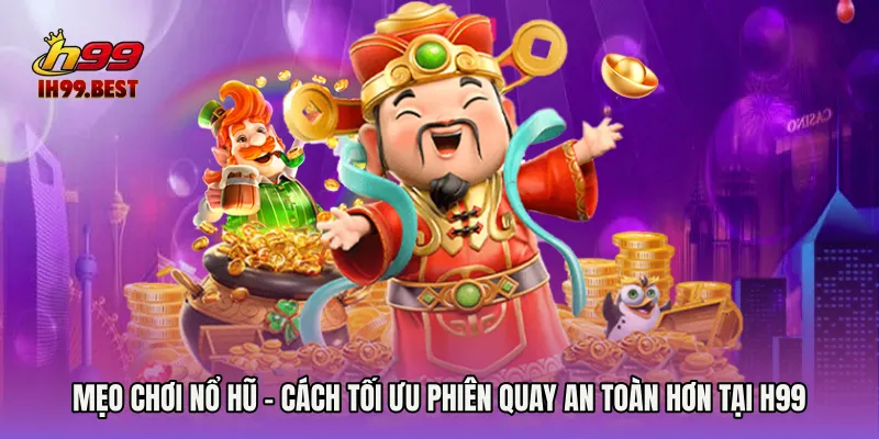 Mẹo Chơi Nổ Hũ - Cách Tối Ưu Phiên Quay An Toàn Hơn Tại H99