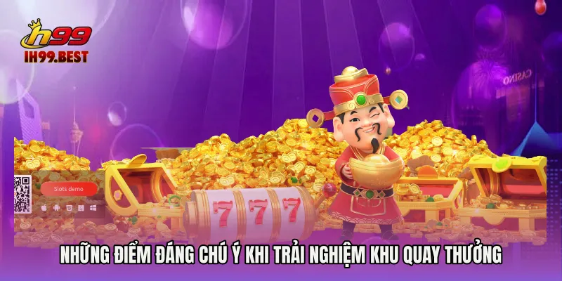 Những điểm đáng chú ý khi trải nghiệm khu quay thưởng
