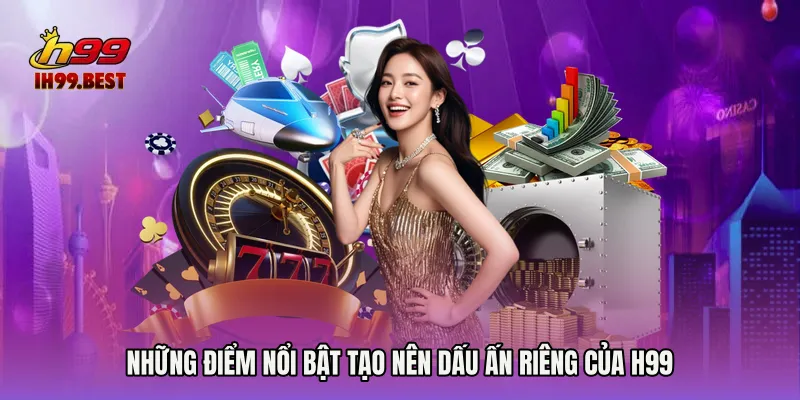 Những điểm nổi bật tạo nên dấu ấn riêng của H99