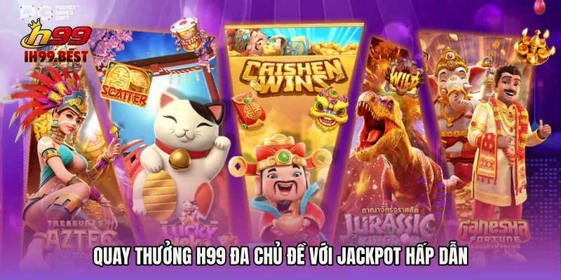 Quay thưởng H99 đa chủ đề với jackpot hấp dẫn 