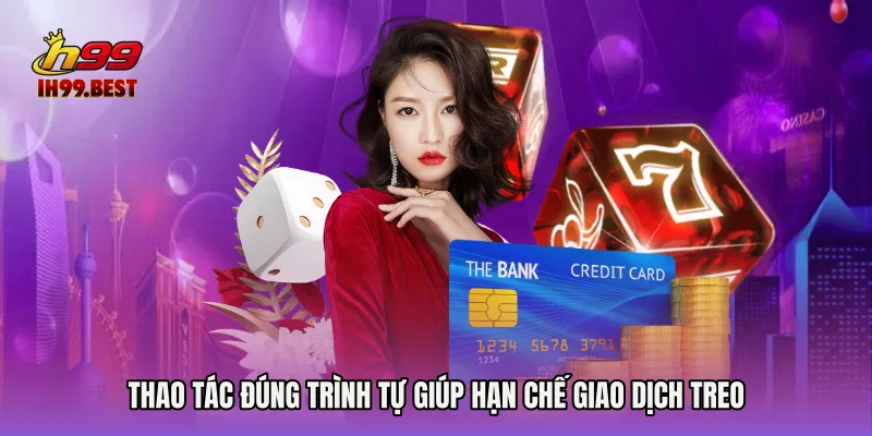 Thao tác đúng trình tự giúp hạn chế giao dịch treo