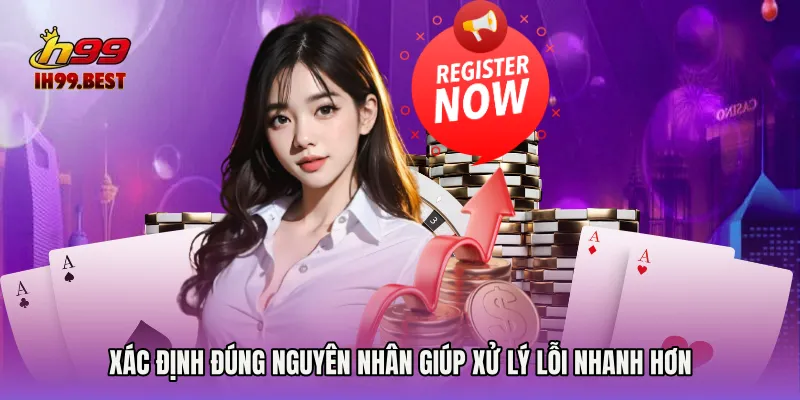 Xác định đúng nguyên nhân giúp xử lý lỗi nhanh hơn